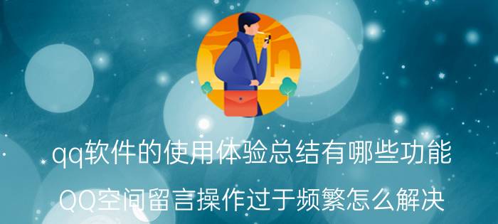 qq软件的使用体验总结有哪些功能 QQ空间留言操作过于频繁怎么解决？